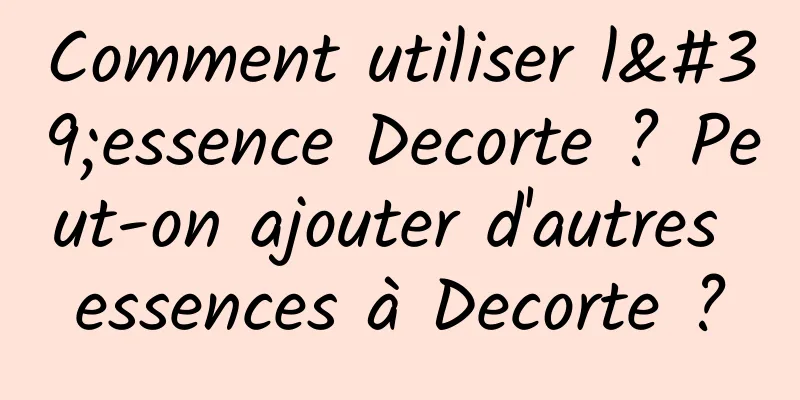 Comment utiliser l'essence Decorte ? Peut-on ajouter d'autres essences à Decorte ?