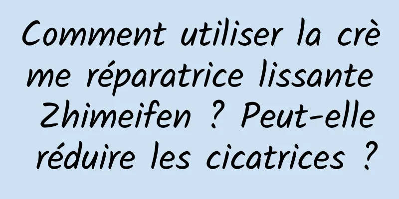 Comment utiliser la crème réparatrice lissante Zhimeifen ? Peut-elle réduire les cicatrices ?
