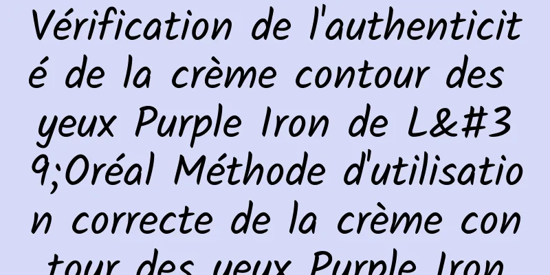 Vérification de l'authenticité de la crème contour des yeux Purple Iron de L'Oréal Méthode d'utilisation correcte de la crème contour des yeux Purple Iron
