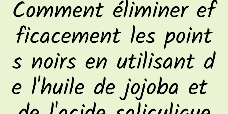 Comment éliminer efficacement les points noirs en utilisant de l'huile de jojoba et de l'acide salicylique