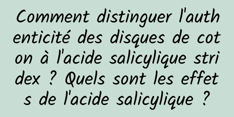 Comment distinguer l'authenticité des disques de coton à l'acide salicylique stridex ? Quels sont les effets de l'acide salicylique ?