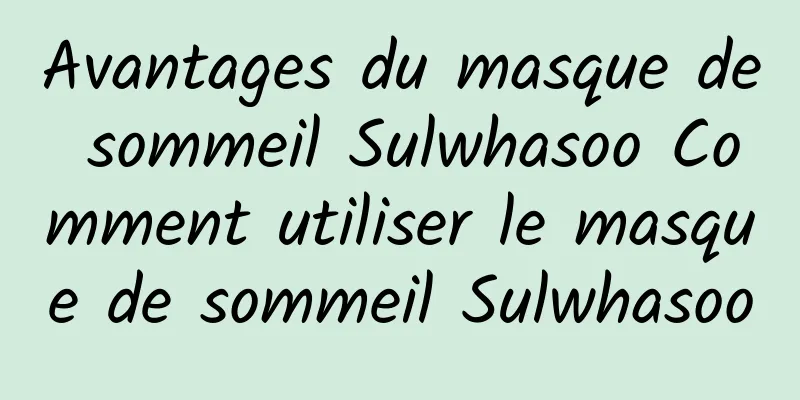 Avantages du masque de sommeil Sulwhasoo Comment utiliser le masque de sommeil Sulwhasoo