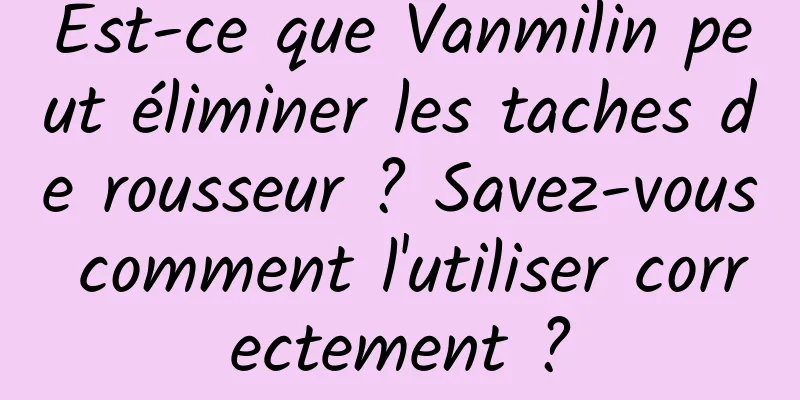 Est-ce que Vanmilin peut éliminer les taches de rousseur ? Savez-vous comment l'utiliser correctement ?