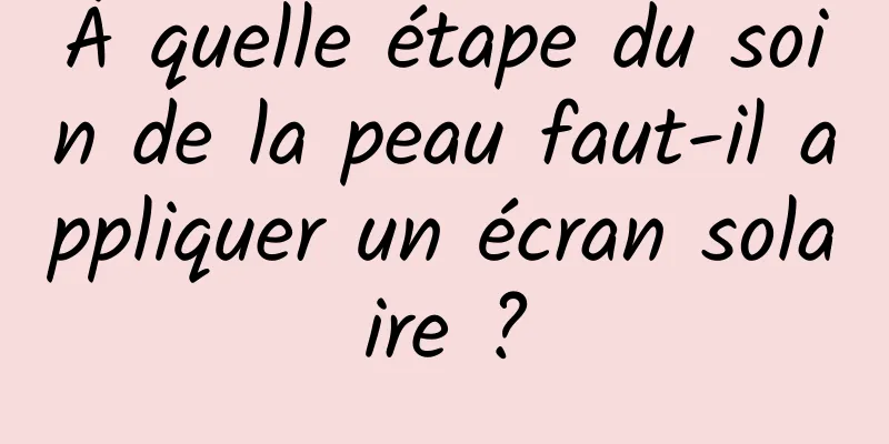 À quelle étape du soin de la peau faut-il appliquer un écran solaire ?