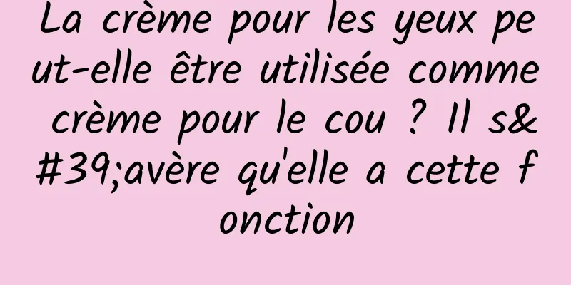 La crème pour les yeux peut-elle être utilisée comme crème pour le cou ? Il s'avère qu'elle a cette fonction