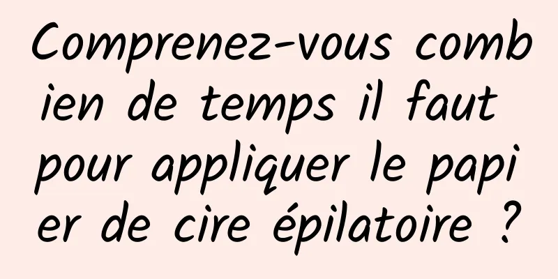 Comprenez-vous combien de temps il faut pour appliquer le papier de cire épilatoire ?