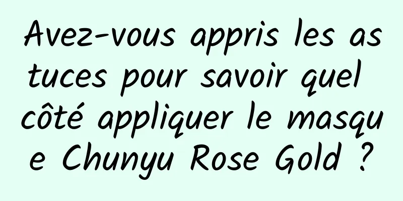 Avez-vous appris les astuces pour savoir quel côté appliquer le masque Chunyu Rose Gold ?