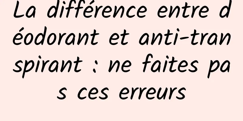 La différence entre déodorant et anti-transpirant : ne faites pas ces erreurs