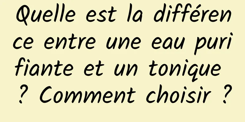 Quelle est la différence entre une eau purifiante et un tonique ? Comment choisir ?