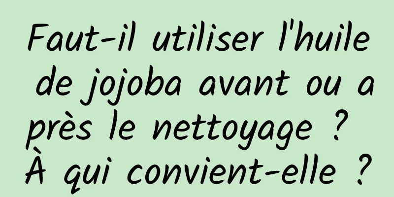 Faut-il utiliser l'huile de jojoba avant ou après le nettoyage ? À qui convient-elle ?