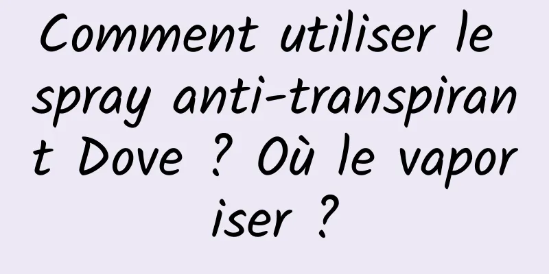Comment utiliser le spray anti-transpirant Dove ? Où le vaporiser ?