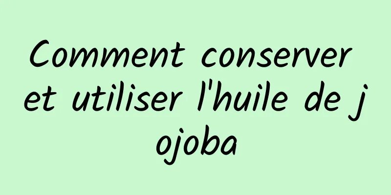 Comment conserver et utiliser l'huile de jojoba