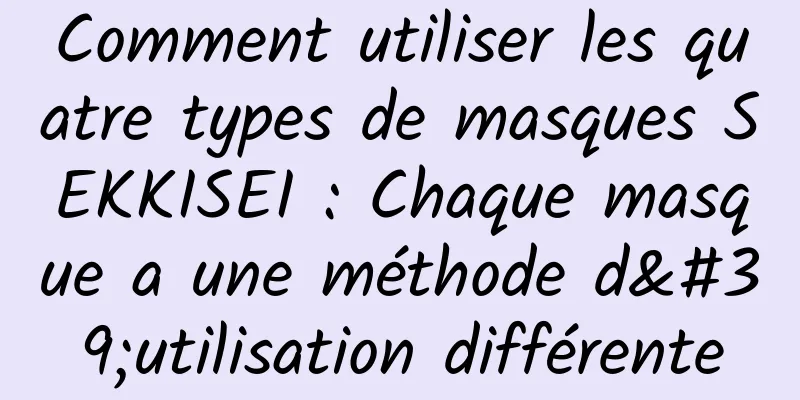 Comment utiliser les quatre types de masques SEKKISEI : Chaque masque a une méthode d'utilisation différente