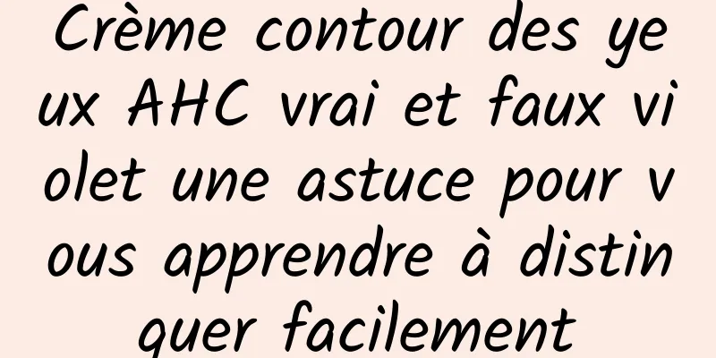 Crème contour des yeux AHC vrai et faux violet une astuce pour vous apprendre à distinguer facilement