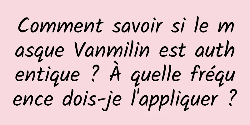 Comment savoir si le masque Vanmilin est authentique ? À quelle fréquence dois-je l'appliquer ?