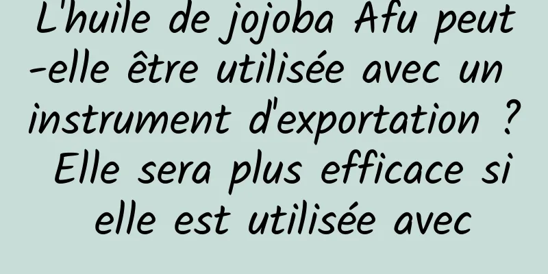 L'huile de jojoba Afu peut-elle être utilisée avec un instrument d'exportation ? Elle sera plus efficace si elle est utilisée avec