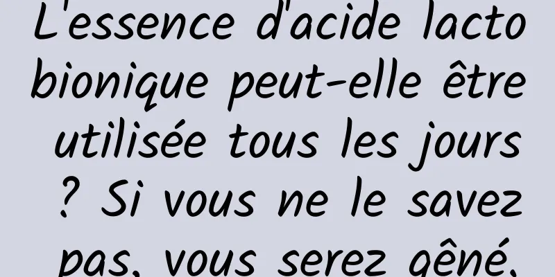 L'essence d'acide lactobionique peut-elle être utilisée tous les jours ? Si vous ne le savez pas, vous serez gêné.