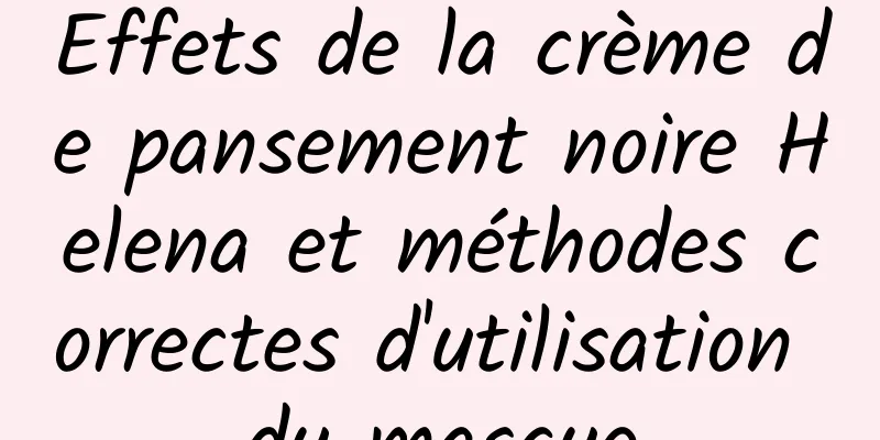Effets de la crème de pansement noire Helena et méthodes correctes d'utilisation du masque