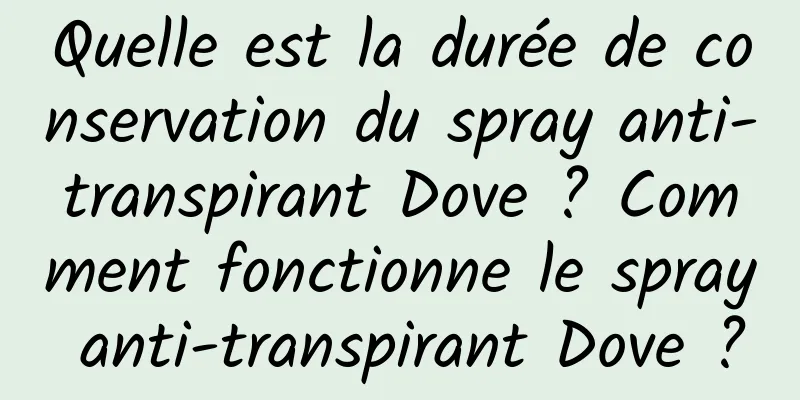Quelle est la durée de conservation du spray anti-transpirant Dove ? Comment fonctionne le spray anti-transpirant Dove ?
