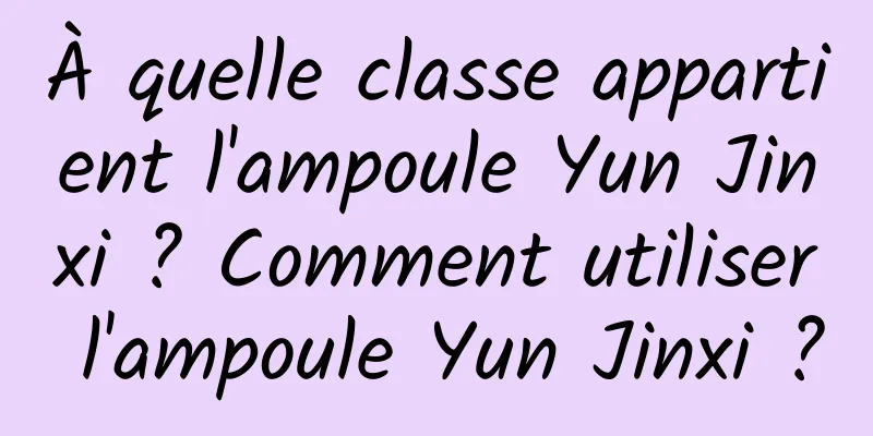 À quelle classe appartient l'ampoule Yun Jinxi ? Comment utiliser l'ampoule Yun Jinxi ?