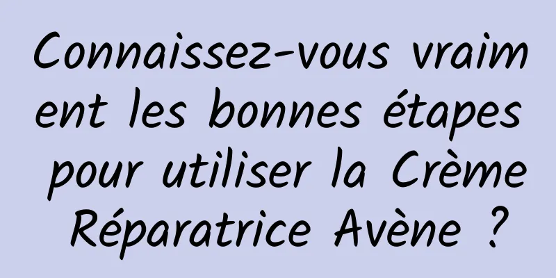 Connaissez-vous vraiment les bonnes étapes pour utiliser la Crème Réparatrice Avène ?