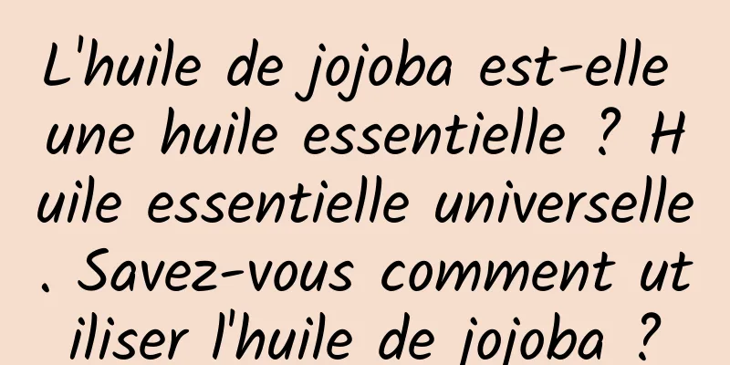 L'huile de jojoba est-elle une huile essentielle ? Huile essentielle universelle. Savez-vous comment utiliser l'huile de jojoba ?