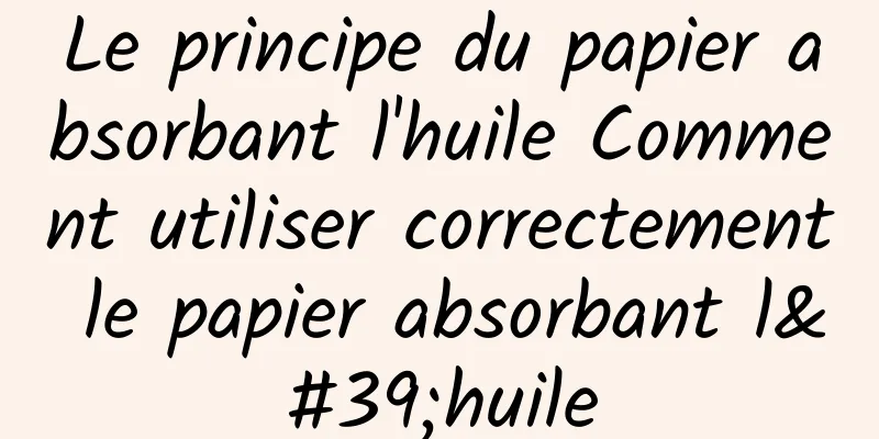 Le principe du papier absorbant l'huile Comment utiliser correctement le papier absorbant l'huile