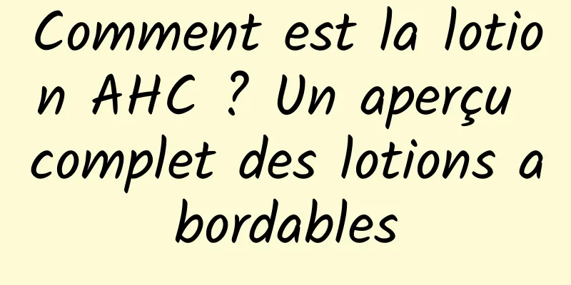 Comment est la lotion AHC ? Un aperçu complet des lotions abordables