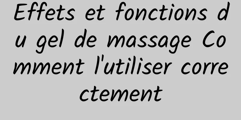Effets et fonctions du gel de massage Comment l'utiliser correctement