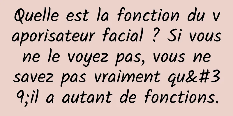 Quelle est la fonction du vaporisateur facial ? Si vous ne le voyez pas, vous ne savez pas vraiment qu'il a autant de fonctions.
