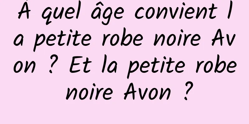 À quel âge convient la petite robe noire Avon ? Et la petite robe noire Avon ?