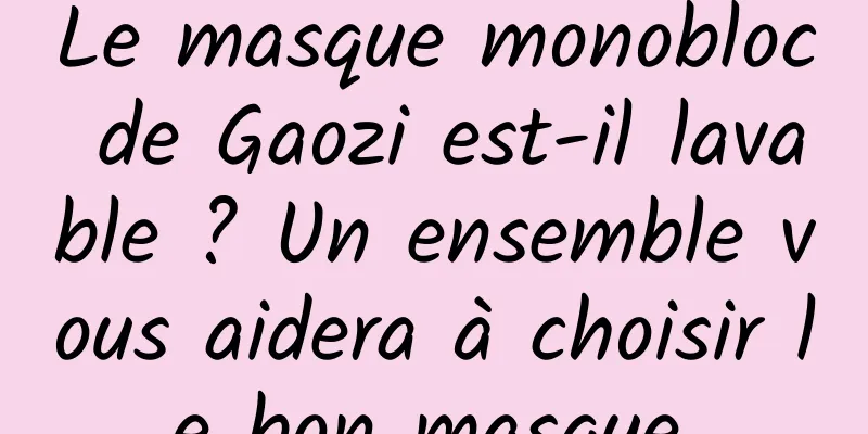 Le masque monobloc de Gaozi est-il lavable ? Un ensemble vous aidera à choisir le bon masque.