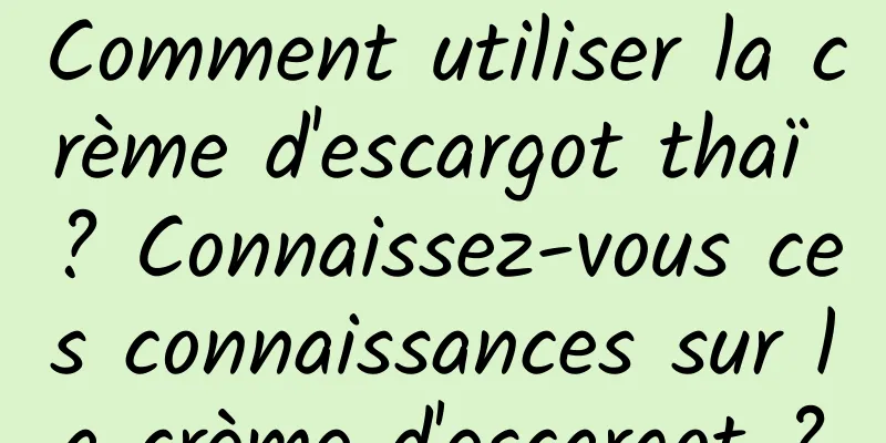 Comment utiliser la crème d'escargot thaï ? Connaissez-vous ces connaissances sur la crème d'escargot ?