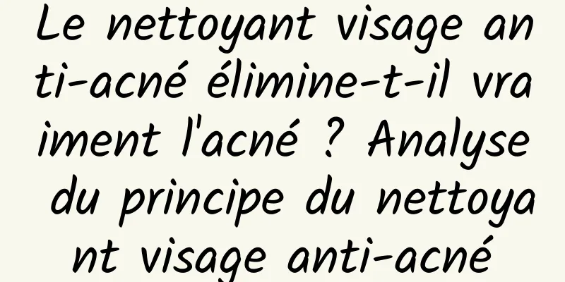 Le nettoyant visage anti-acné élimine-t-il vraiment l'acné ? Analyse du principe du nettoyant visage anti-acné