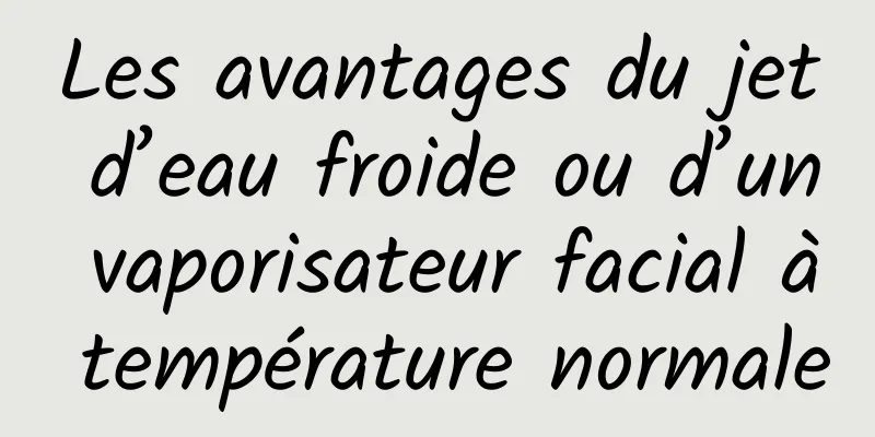 Les avantages du jet d’eau froide ou d’un vaporisateur facial à température normale