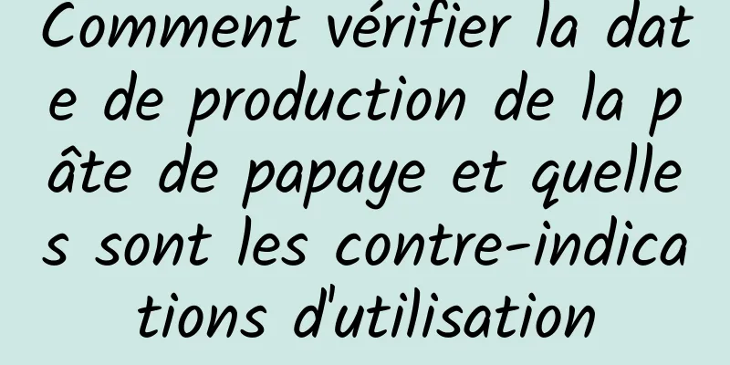 Comment vérifier la date de production de la pâte de papaye et quelles sont les contre-indications d'utilisation