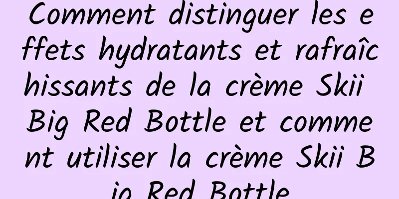 Comment distinguer les effets hydratants et rafraîchissants de la crème Skii Big Red Bottle et comment utiliser la crème Skii Big Red Bottle