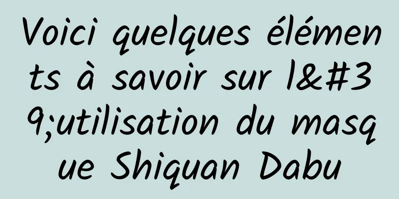 Voici quelques éléments à savoir sur l'utilisation du masque Shiquan Dabu