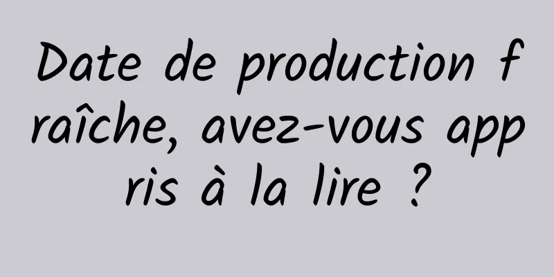 Date de production fraîche, avez-vous appris à la lire ?