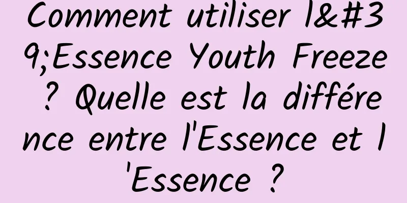 Comment utiliser l'Essence Youth Freeze ? Quelle est la différence entre l'Essence et l'Essence ?