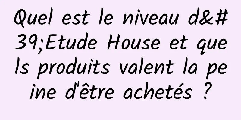 Quel est le niveau d'Etude House et quels produits valent la peine d'être achetés ?