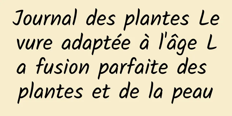 Journal des plantes Levure adaptée à l'âge La fusion parfaite des plantes et de la peau