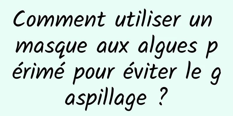 Comment utiliser un masque aux algues périmé pour éviter le gaspillage ?