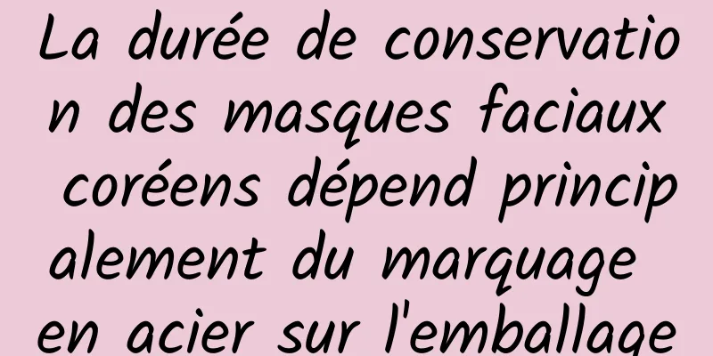 La durée de conservation des masques faciaux coréens dépend principalement du marquage en acier sur l'emballage
