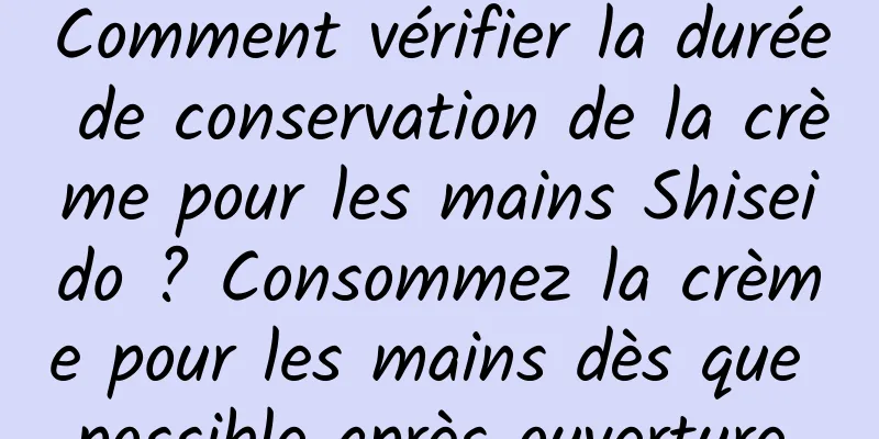 Comment vérifier la durée de conservation de la crème pour les mains Shiseido ? Consommez la crème pour les mains dès que possible après ouverture.