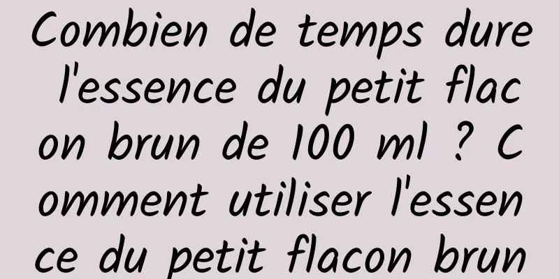 Combien de temps dure l'essence du petit flacon brun de 100 ml ? Comment utiliser l'essence du petit flacon brun