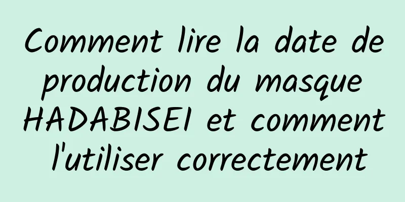 Comment lire la date de production du masque HADABISEI et comment l'utiliser correctement