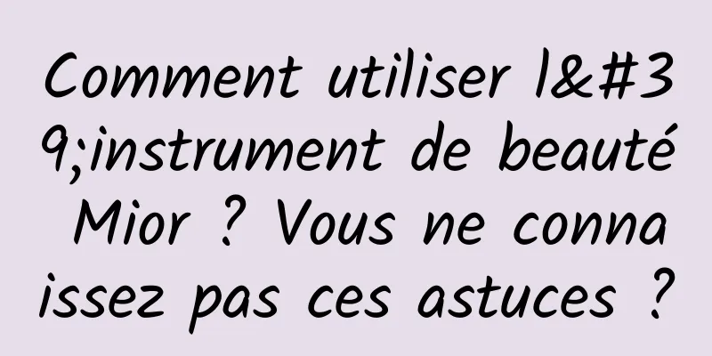Comment utiliser l'instrument de beauté Mior ? Vous ne connaissez pas ces astuces ?