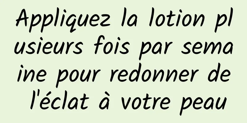 Appliquez la lotion plusieurs fois par semaine pour redonner de l'éclat à votre peau