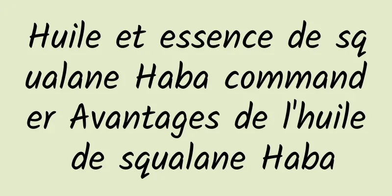 Huile et essence de squalane Haba commander Avantages de l'huile de squalane Haba